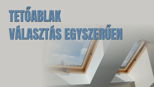 Milyen tetőablakot válasszunk? – A legfontosabb szempontok egy helyen